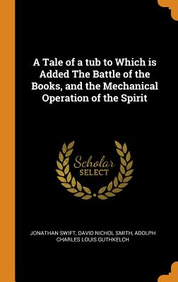 A Tale of a Tub to Which Is Added the Battle of the Books, and the Mechanical Operation of the Spirit