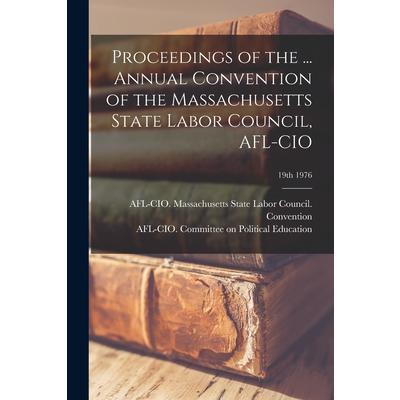 Proceedings of the ... Annual Convention of the Massachusetts State Labor Council, AFL-CIO; 19th 1976