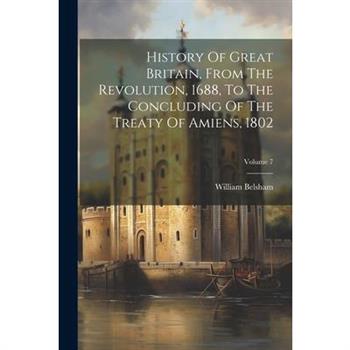 History Of Great Britain, From The Revolution, 1688, To The Concluding Of The Treaty Of Amiens, 1802; Volume 7