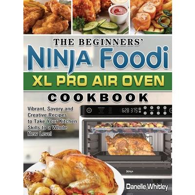The Beginners’ Ninja Foodi XL Pro Air Oven Cookbook