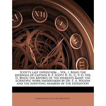 Scott’s Last Expedition ... Vol. I. Being the Journals of Captain R. F. Scott, R. N., C. V. O. Vol II. Being the Reports of the Journeys & the Scientific Work Undertaken by Dr. E. A. Wilson and the Su