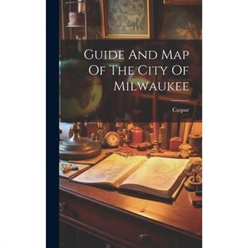 Guide And Map Of The City Of Milwaukee