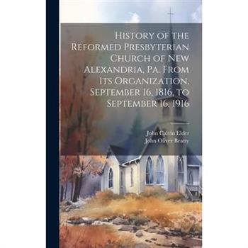 History of the Reformed Presbyterian Church of New Alexandria, Pa. From its Organization, September 16, 1816, to September 16, 1916