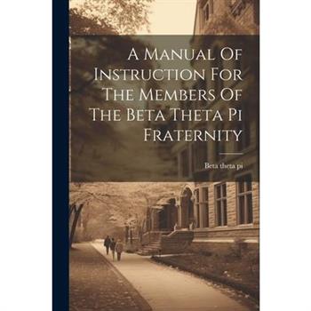 A Manual Of Instruction For The Members Of The Beta Theta Pi Fraternity