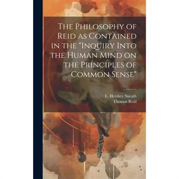 The Philosophy of Reid as Contained in the Inquiry Into the Human Mind on the Principles of Common Sense