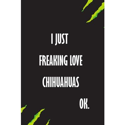 I Just Freaking Love chihuahuas Ok