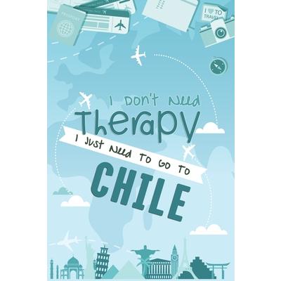 I Don’t Need Therapy I Just Need To Go To CHILE