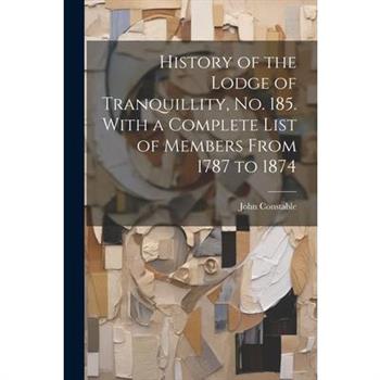 History of the Lodge of Tranquillity, No. 185. With a Complete List of Members From 1787 to 1874