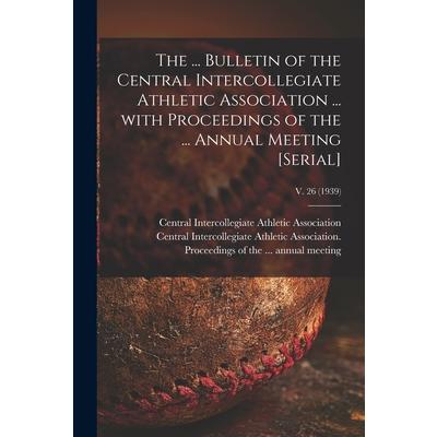 The ... Bulletin of the Central Intercollegiate Athletic Association ... With Proceedings of the ... Annual Meeting [serial]; v. 26 (1939) | 拾書所