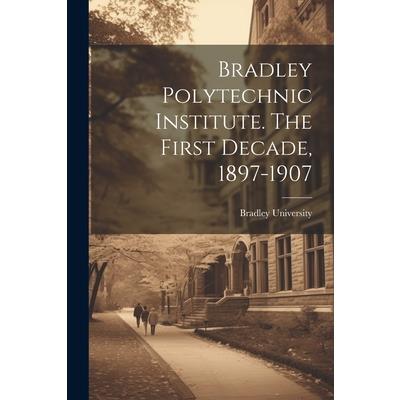 Bradley Polytechnic Institute. The First Decade, 1897-1907 | 拾書所