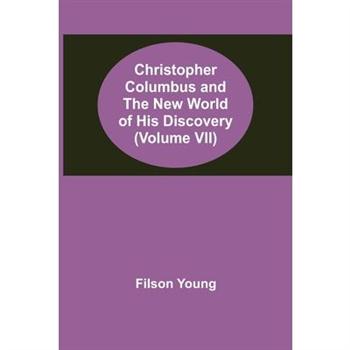 Christopher Columbus and the New World of His Discovery (Volume VII)