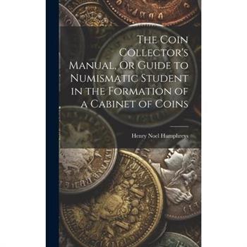 The Coin Collector’s Manual, Or Guide to Numismatic Student in the Formation of a Cabinet of Coins