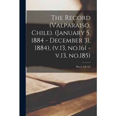 The Record (Valparaiso, Chile). (January 5, 1884 - December 31, 1884), (v.13, No.161 - V.13, No.185); Box 6, File 6