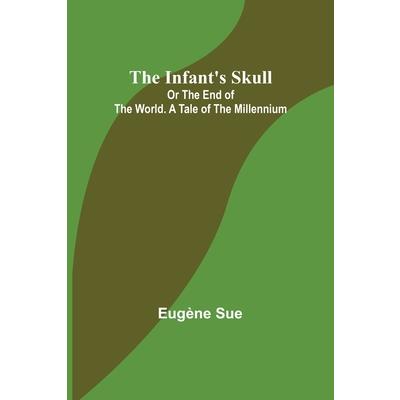 The Infant’s Skull; Or The End of the World. A Tale of the Millennium