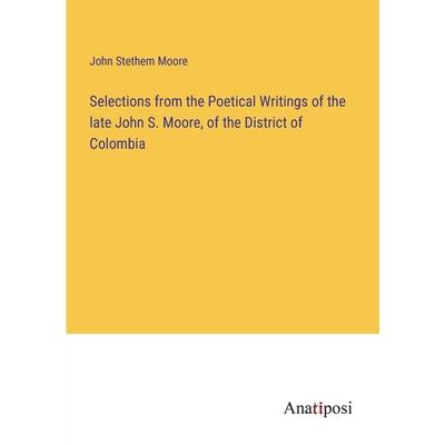 Selections from the Poetical Writings of the late John S. Moore, of the District of Colombia