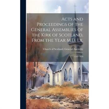 Acts and Proceedings of the General Assemblies of the Kirk of Scotland, From the Year M.D. Lx.