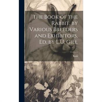 The Book of the Rabbit, by Various Breeders and Exhibitors, Ed. by L.U. Gill