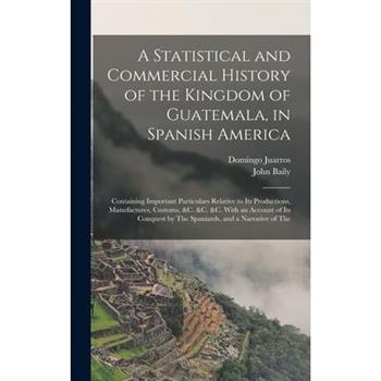 A Statistical and Commercial History of the Kingdom of Guatemala, in Spanish America