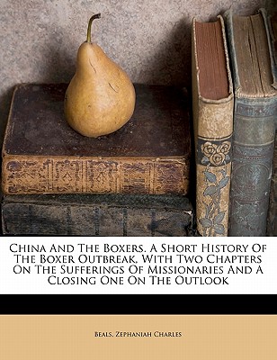 China and the Boxers. a Short History of the Boxer Outbreak, with Two Chapters on the Sufferings of Missionaries and a Closing One on the Outlook