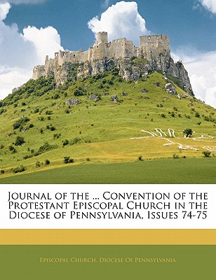 Journal of the ... Convention of the Protestant Episcopal Church in the Diocese of Pennsylvania, Issues 74-75