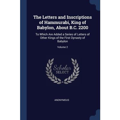 The Letters and Inscriptions of Hammurabi, King of Babylon, About B.C. 2200