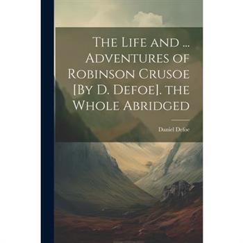The Life and ... Adventures of Robinson Crusoe [By D. Defoe]. the Whole Abridged