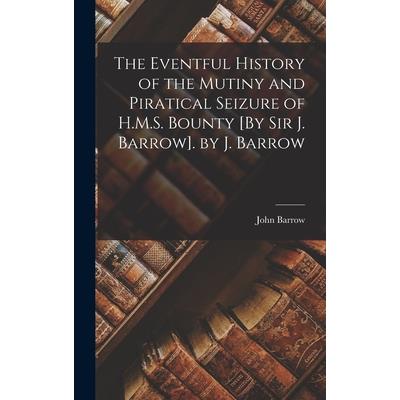 The Eventful History of the Mutiny and Piratical Seizure of H.M.S. Bounty [By Sir J. Barrow]. by J. Barrow