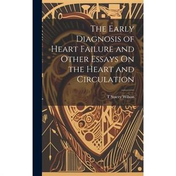 The Early Diagnosis of Heart Failure and Other Essays On the Heart and Circulation