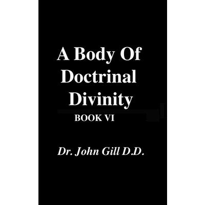 A Body Of Doctrinal Divinity, Book VI, By Dr. John Gill