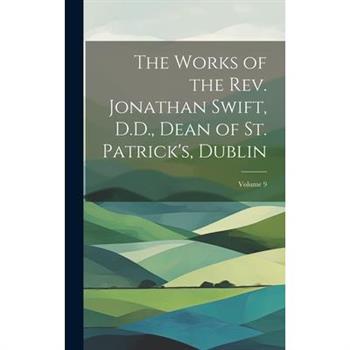 The Works of the Rev. Jonathan Swift, D.D., Dean of St. Patrick’s, Dublin; Volume 9