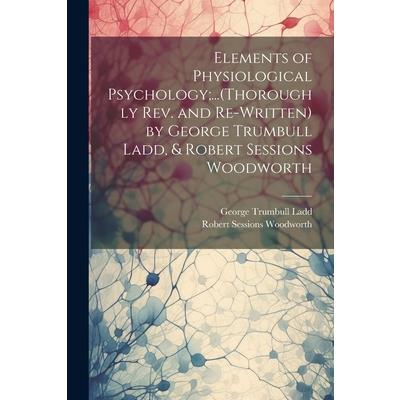 Elements of Physiological Psychology;...(Thoroughly Rev. and Re-Written) by George Trumbull Ladd, & Robert Sessions Woodworth | 拾書所