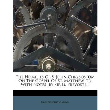 The Homilies of S. John Chrysostom on the Gospel of St. Matthew, Tr. with Notes [By Sir G. Prevost]....