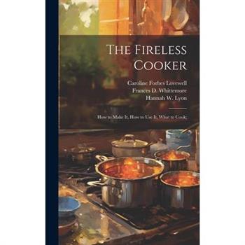 The Fireless Cooker; how to Make it, how to use it, What to Cook;