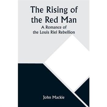 The Rising of the Red Man; A Romance of the Louis Riel Rebellion