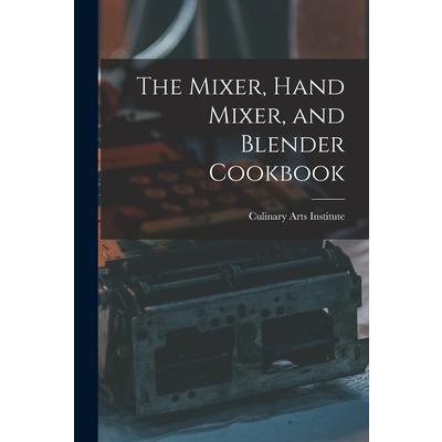 The Mixer, Hand Mixer, and Blender Cookbook