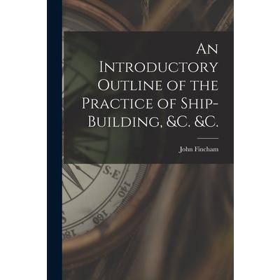 An Introductory Outline of the Practice of Ship-building, &c. &c.