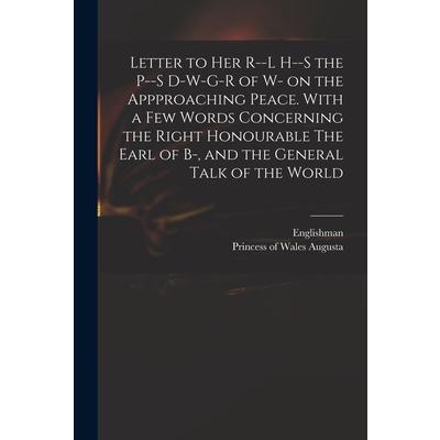 Letter to Her R--l H--s the P--s D-w-g-r of W- on the Appproaching Peace. With a Few Words Concerning the Right Honourable The Earl of B-, and the General Talk of the World | 拾書所