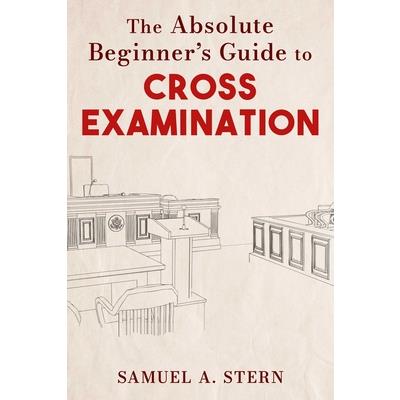 The Absolute Beginner’s Guide to Cross-Examination