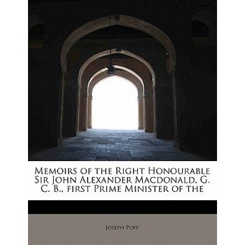 Memoirs of the Right Honourable Sir John Alexander MacDonald, G. C. B., First Prime Minister of the