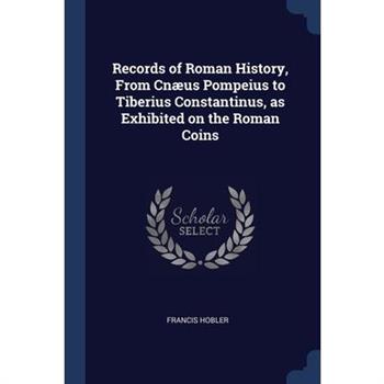 Records of Roman History, From Cn疆us Pompeius to Tiberius Constantinus, as Exhibited on the Roman Coins