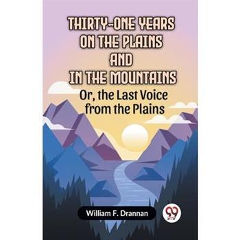 Thirty-One Years On The Plains And In The Mountains Or, The Last Voice From The Plains