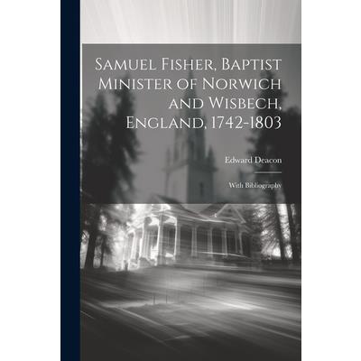 Samuel Fisher, Baptist Minister of Norwich and Wisbech, England, 1742-1803; With Bibliography | 拾書所