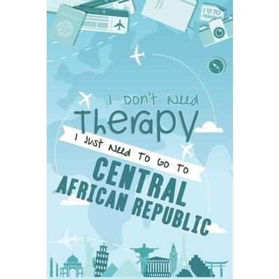 I Don’t Need Therapy I Just Need To Go To CENTRAL AFRICAN REPUBLIC