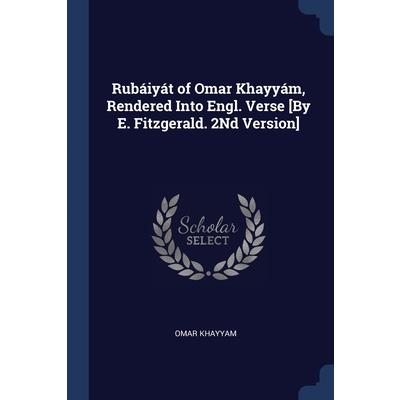 Rub獺iy獺t of Omar Khayy獺m, Rendered Into Engl. Verse [By E. Fitzgerald. 2Nd Version]