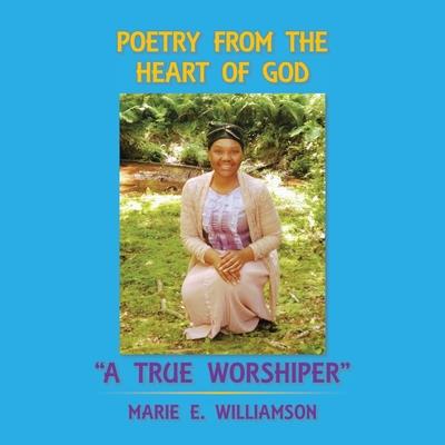 Poetry from the Heart of God A True Worshiper