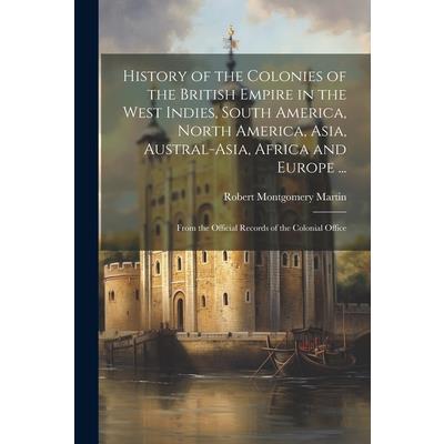 History of the Colonies of the British Empire in the West Indies, South America, North America, Asia, Austral-Asia, Africa and Europe ... | 拾書所