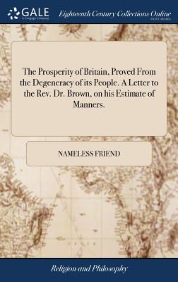 The Prosperity of Britain, Proved from the Degeneracy of Its People. a Letter to the Rev. Dr. Brown, on His Estimate of Manners.