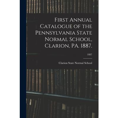 First Annual Catalogue of the Pennsylvania State Normal School, Clarion, PA. 1887.; 1887