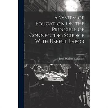 A System of Education On the Principle of Connecting Science With Useful Labor