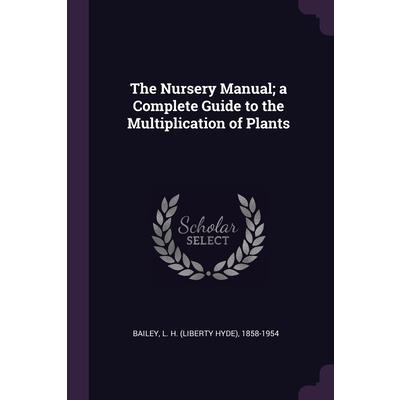 The Nursery Manual; a Complete Guide to the Multiplication of Plants